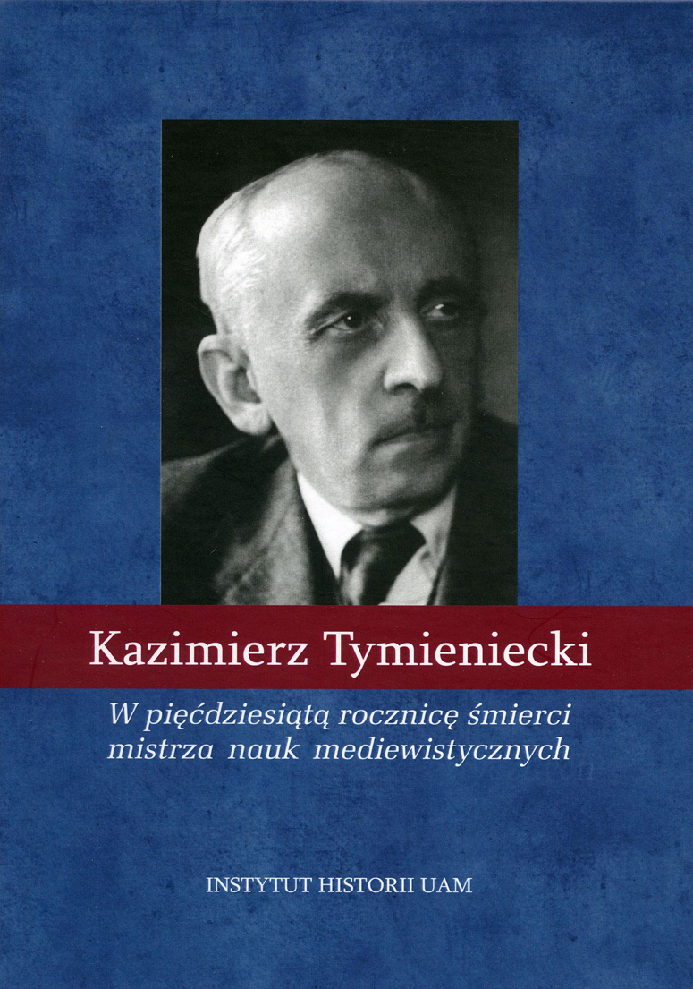 Kazimierz Tymieniecki. W pięćdziesiątą rocznicę śmierci mistrza nauk mediewistycznych