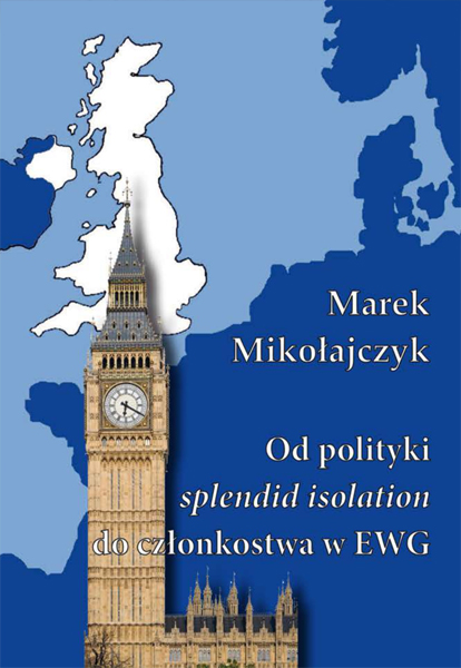 Od polityki splendid isolation do członkostwa w EWG. Wielka Brytania wobec integracji europejskiej w latach 1950-1973
