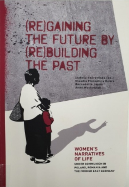 "(Re)gaining the future by (re)building the past": women's narratives of life under communism in Poland, Romania and the former East Germany
